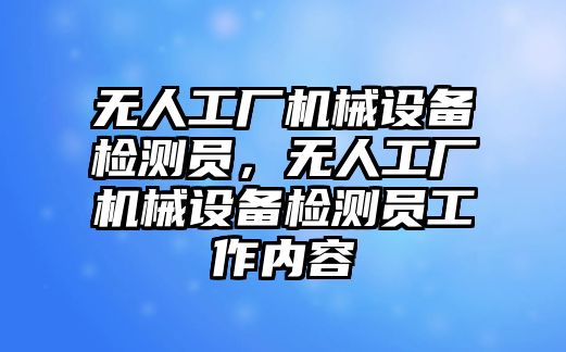 無人工廠機械設(shè)備檢測員，無人工廠機械設(shè)備檢測員工作內(nèi)容