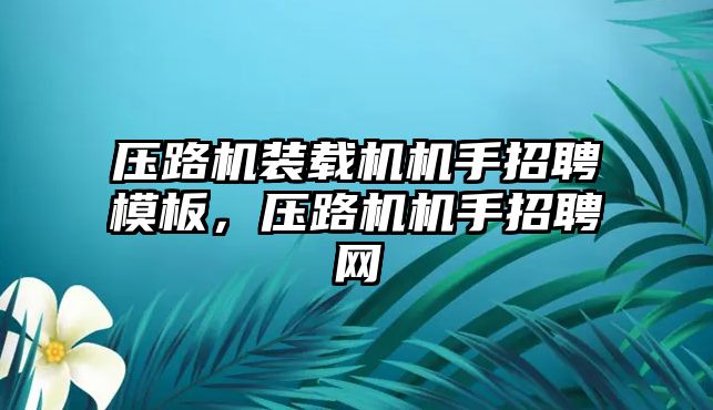 壓路機裝載機機手招聘模板，壓路機機手招聘網(wǎng)