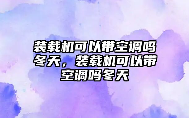 裝載機(jī)可以帶空調(diào)嗎冬天，裝載機(jī)可以帶空調(diào)嗎冬天