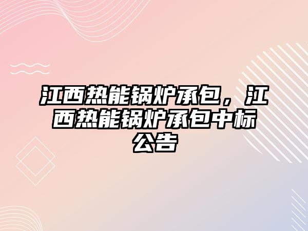 江西熱能鍋爐承包，江西熱能鍋爐承包中標(biāo)公告