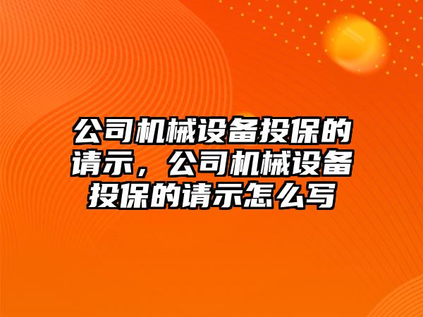 公司機(jī)械設(shè)備投保的請示，公司機(jī)械設(shè)備投保的請示怎么寫