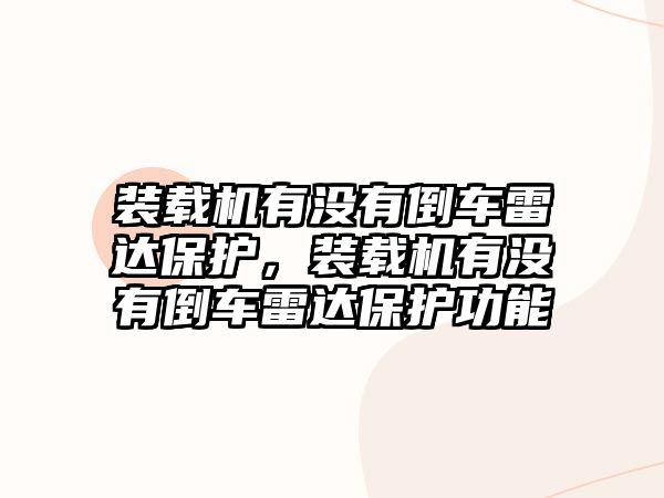 裝載機有沒有倒車雷達保護，裝載機有沒有倒車雷達保護功能