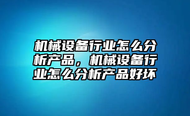 機械設(shè)備行業(yè)怎么分析產(chǎn)品，機械設(shè)備行業(yè)怎么分析產(chǎn)品好壞