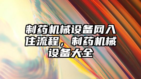 制藥機(jī)械設(shè)備網(wǎng)入住流程，制藥機(jī)械設(shè)備大全