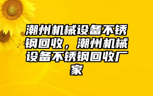 潮州機械設(shè)備不銹鋼回收，潮州機械設(shè)備不銹鋼回收廠家