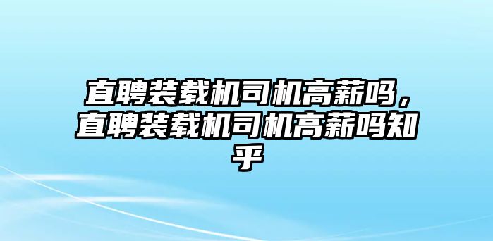 直聘裝載機司機高薪嗎，直聘裝載機司機高薪嗎知乎