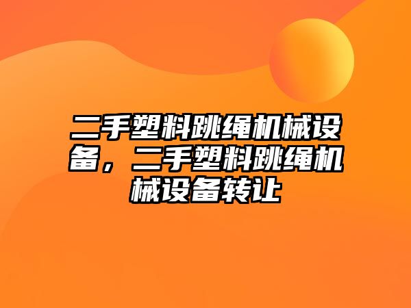 二手塑料跳繩機(jī)械設(shè)備，二手塑料跳繩機(jī)械設(shè)備轉(zhuǎn)讓