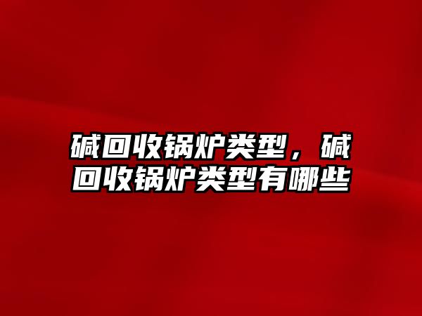 堿回收鍋爐類型，堿回收鍋爐類型有哪些