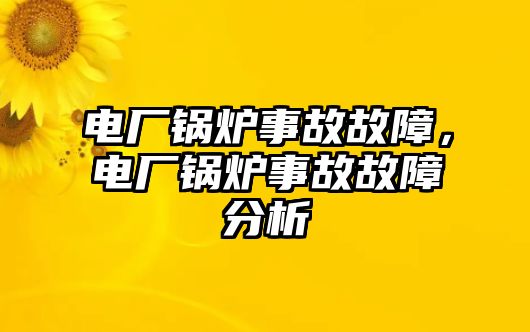 電廠鍋爐事故故障，電廠鍋爐事故故障分析