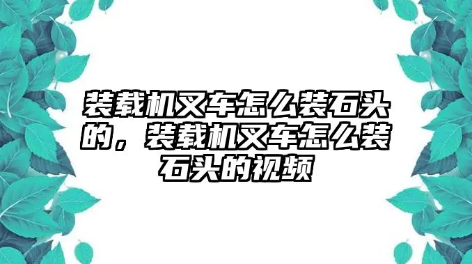 裝載機(jī)叉車怎么裝石頭的，裝載機(jī)叉車怎么裝石頭的視頻