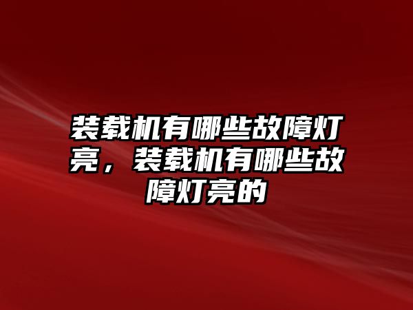 裝載機有哪些故障燈亮，裝載機有哪些故障燈亮的