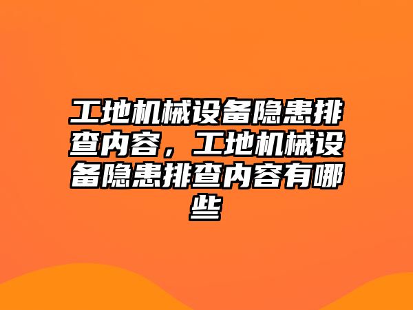 工地機(jī)械設(shè)備隱患排查內(nèi)容，工地機(jī)械設(shè)備隱患排查內(nèi)容有哪些