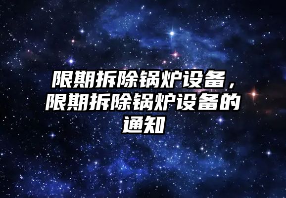 限期拆除鍋爐設(shè)備，限期拆除鍋爐設(shè)備的通知