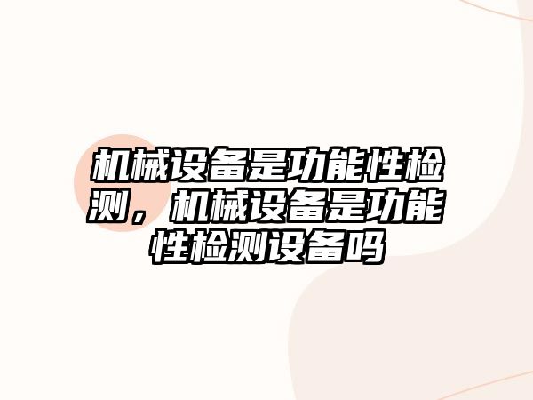 機(jī)械設(shè)備是功能性檢測(cè)，機(jī)械設(shè)備是功能性檢測(cè)設(shè)備嗎