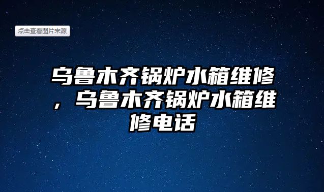 烏魯木齊鍋爐水箱維修，烏魯木齊鍋爐水箱維修電話