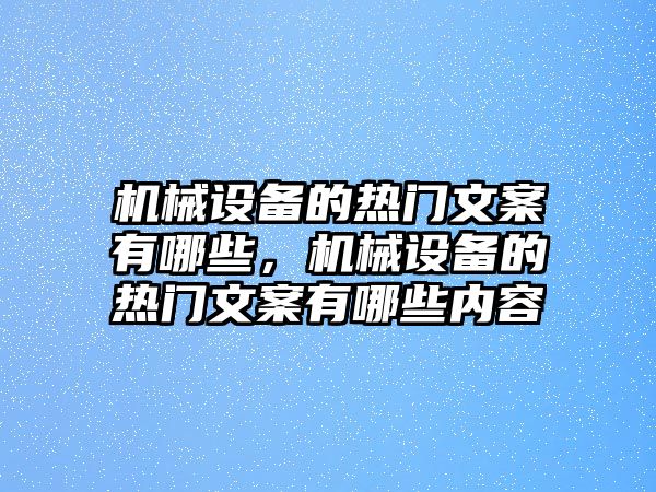 機(jī)械設(shè)備的熱門文案有哪些，機(jī)械設(shè)備的熱門文案有哪些內(nèi)容