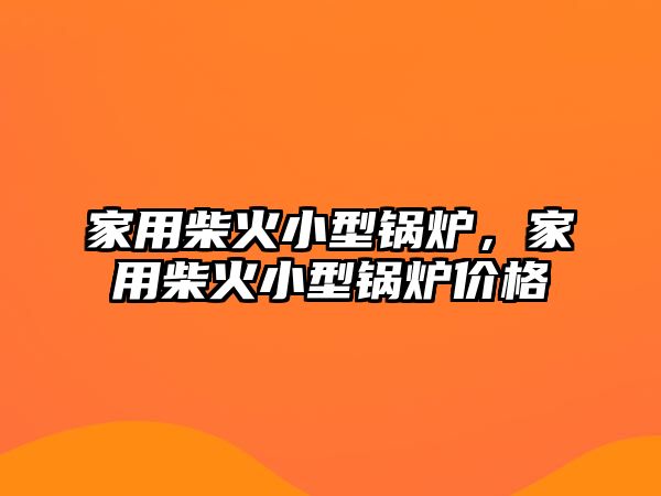 家用柴火小型鍋爐，家用柴火小型鍋爐價(jià)格