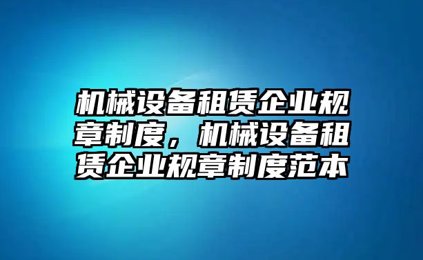 機械設(shè)備租賃企業(yè)規(guī)章制度，機械設(shè)備租賃企業(yè)規(guī)章制度范本