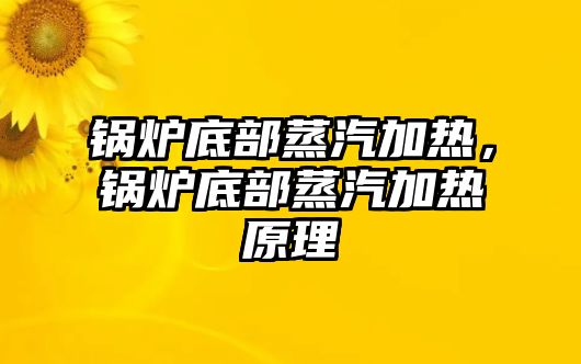 鍋爐底部蒸汽加熱，鍋爐底部蒸汽加熱原理