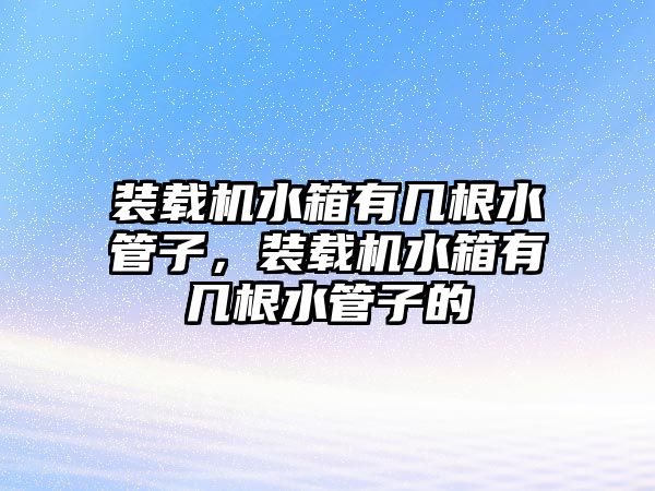 裝載機水箱有幾根水管子，裝載機水箱有幾根水管子的