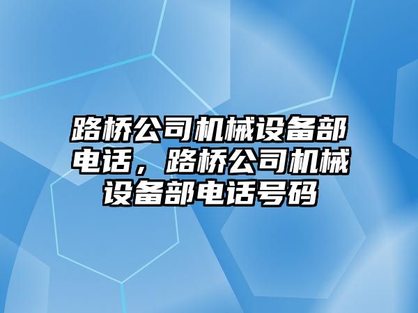 路橋公司機械設(shè)備部電話，路橋公司機械設(shè)備部電話號碼