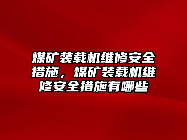 煤礦裝載機維修安全措施，煤礦裝載機維修安全措施有哪些