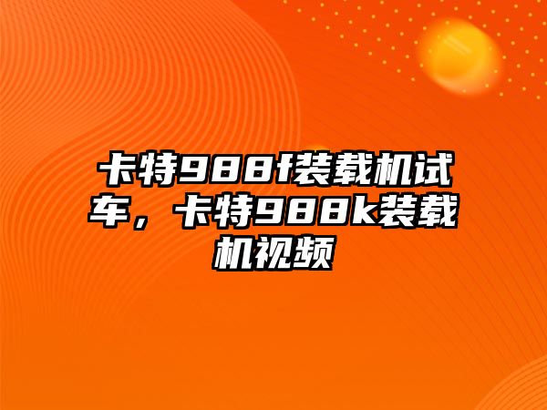 卡特988f裝載機(jī)試車，卡特988k裝載機(jī)視頻