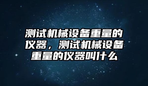 測試機械設(shè)備重量的儀器，測試機械設(shè)備重量的儀器叫什么