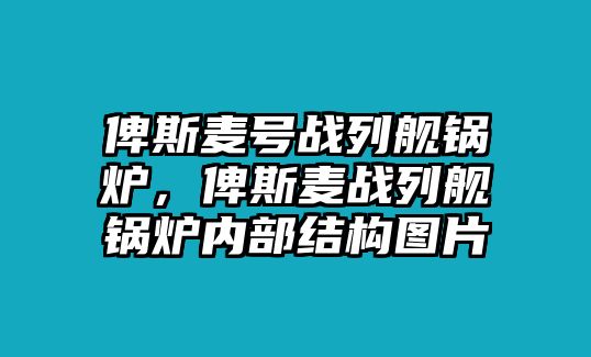 俾斯麥號戰(zhàn)列艦鍋爐，俾斯麥戰(zhàn)列艦鍋爐內(nèi)部結(jié)構(gòu)圖片