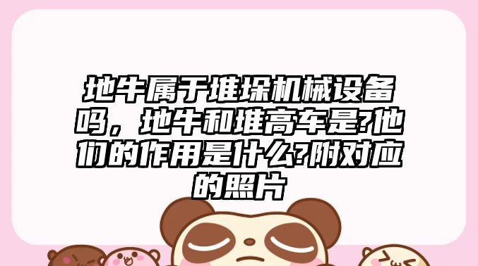 地牛屬于堆垛機械設(shè)備嗎，地牛和堆高車是?他們的作用是什么?附對應(yīng)的照片