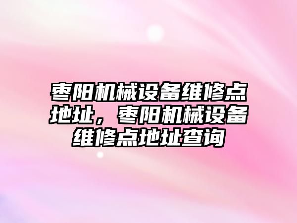 棗陽機械設備維修點地址，棗陽機械設備維修點地址查詢