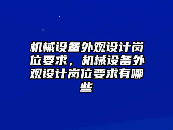 機械設(shè)備外觀設(shè)計崗位要求，機械設(shè)備外觀設(shè)計崗位要求有哪些