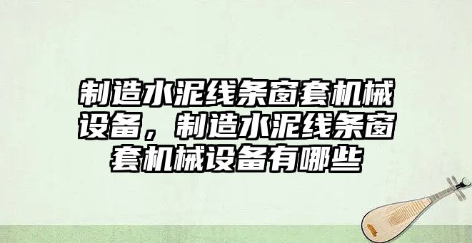 制造水泥線(xiàn)條窗套機(jī)械設(shè)備，制造水泥線(xiàn)條窗套機(jī)械設(shè)備有哪些