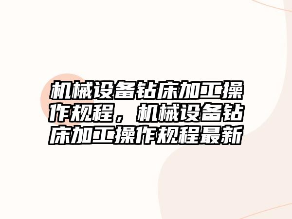 機械設備鉆床加工操作規(guī)程，機械設備鉆床加工操作規(guī)程最新