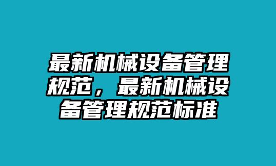 最新機(jī)械設(shè)備管理規(guī)范，最新機(jī)械設(shè)備管理規(guī)范標(biāo)準(zhǔn)