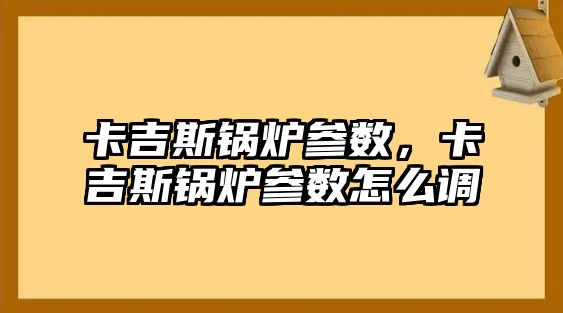 卡吉斯鍋爐參數(shù)，卡吉斯鍋爐參數(shù)怎么調(diào)