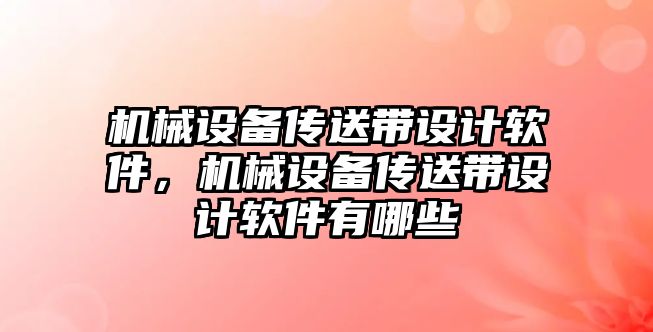 機械設(shè)備傳送帶設(shè)計軟件，機械設(shè)備傳送帶設(shè)計軟件有哪些