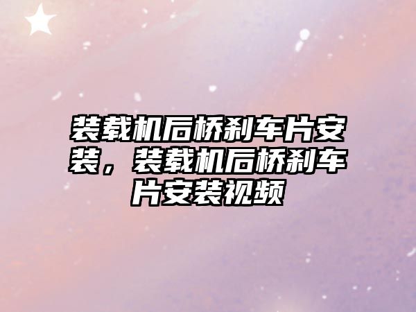 裝載機后橋剎車片安裝，裝載機后橋剎車片安裝視頻