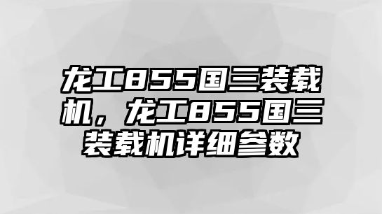 龍工855國(guó)三裝載機(jī)，龍工855國(guó)三裝載機(jī)詳細(xì)參數(shù)