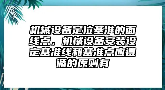 機械設備定位基準的面線點，機械設備安裝設定基準線和基準點應遵循的原則有