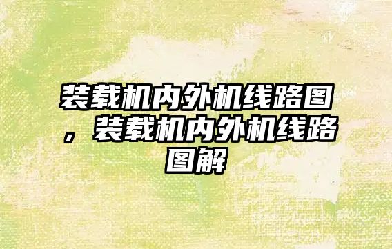 裝載機內(nèi)外機線路圖，裝載機內(nèi)外機線路圖解