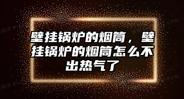 壁掛鍋爐的煙筒，壁掛鍋爐的煙筒怎么不出熱氣了