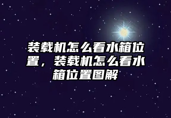 裝載機怎么看水箱位置，裝載機怎么看水箱位置圖解