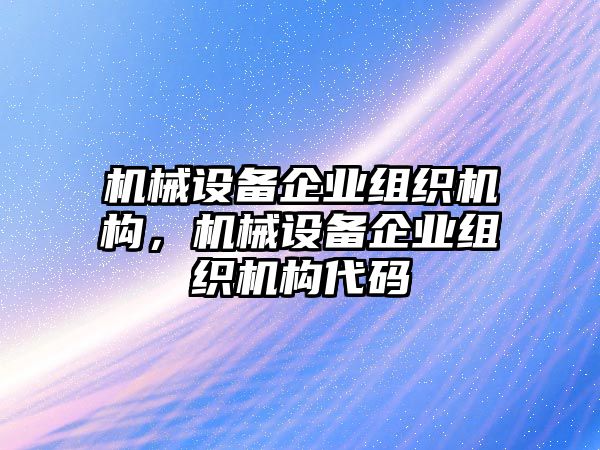 機(jī)械設(shè)備企業(yè)組織機(jī)構(gòu)，機(jī)械設(shè)備企業(yè)組織機(jī)構(gòu)代碼