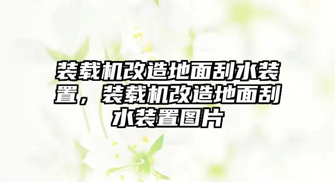 裝載機(jī)改造地面刮水裝置，裝載機(jī)改造地面刮水裝置圖片