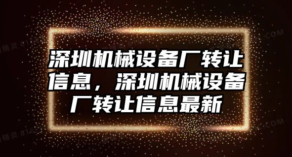 深圳機械設(shè)備廠轉(zhuǎn)讓信息，深圳機械設(shè)備廠轉(zhuǎn)讓信息最新