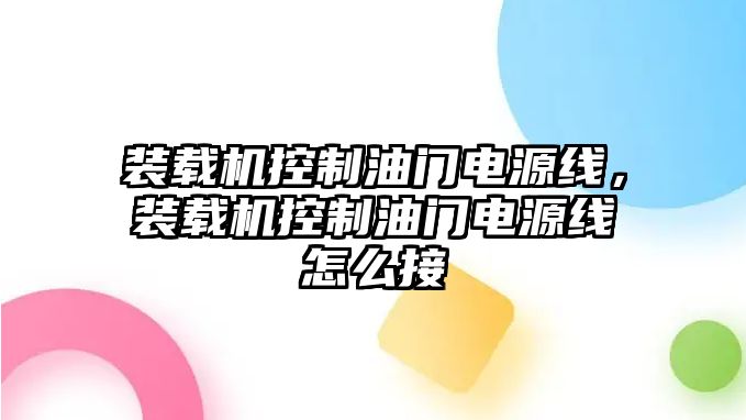 裝載機控制油門電源線，裝載機控制油門電源線怎么接