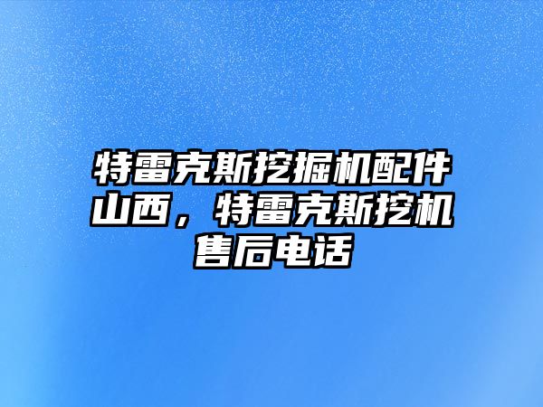 特雷克斯挖掘機配件山西，特雷克斯挖機售后電話