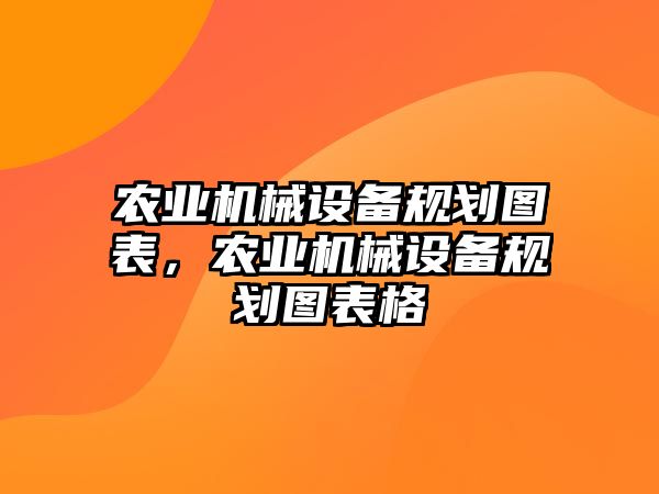 農(nóng)業(yè)機(jī)械設(shè)備規(guī)劃圖表，農(nóng)業(yè)機(jī)械設(shè)備規(guī)劃圖表格