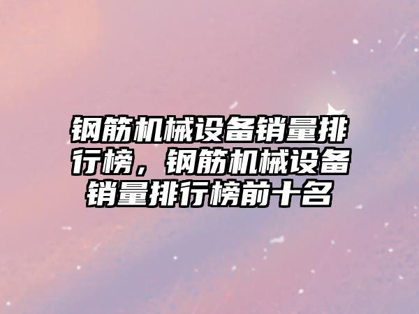 鋼筋機械設備銷量排行榜，鋼筋機械設備銷量排行榜前十名